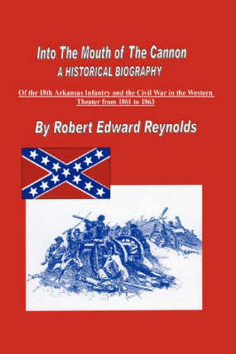 Cover image for Into The Mouth of The Cannon: A Historical Biography of the 18th Arkansas Infantry and the Civil War in the Western Theater from 1861 to 1863