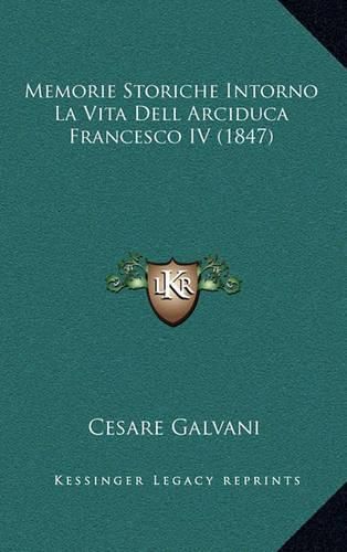 Cover image for Memorie Storiche Intorno La Vita Dell Arciduca Francesco IV (1847)