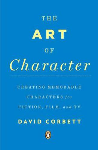 The Art of Character: Creating Memorable Characters for Fiction, Film, and TV