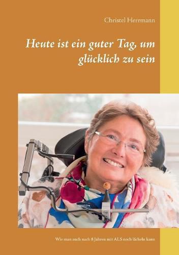 Cover image for Heute ist ein guter Tag, um glucklich zu sein: Wie man auch nach 8 Jahren mit ALS noch lacheln kann