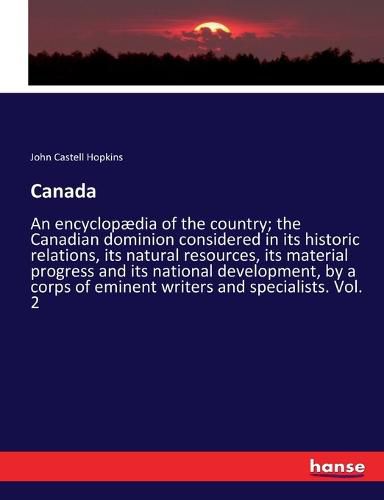 Canada: An encyclopaedia of the country; the Canadian dominion considered in its historic relations, its natural resources, its material progress and its national development, by a corps of eminent writers and specialists. Vol. 2