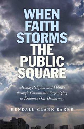 Cover image for When Faith Storms the Public Square - Mixing Religion and Politics through Community Organizing to Enhance our Democracy