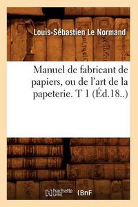 Cover image for Manuel de Fabricant de Papiers, Ou de l'Art de la Papeterie. T 1 (Ed.18..)