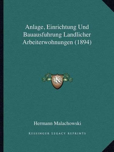 Anlage, Einrichtung Und Bauausfuhrung Landlicher Arbeiterwohnungen (1894)