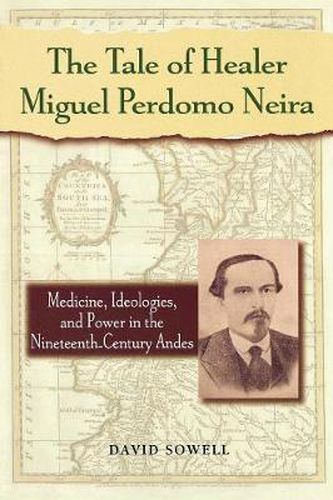 Cover image for The Tale of Healer Miguel Perdomo Neira: Medicine, Ideologies, and Power in the Nineteenth-Century Andes