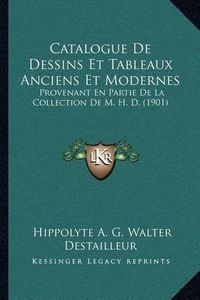 Cover image for Catalogue de Dessins Et Tableaux Anciens Et Modernes: Provenant En Partie de La Collection de M. H. D. (1901)