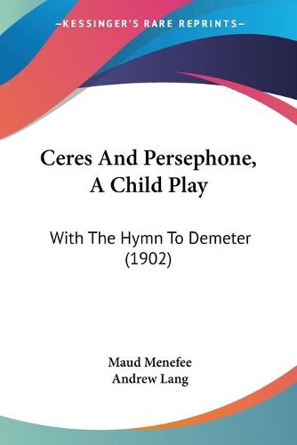 Cover image for Ceres and Persephone, a Child Play: With the Hymn to Demeter (1902)