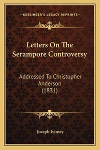 Cover image for Letters on the Serampore Controversy: Addressed to Christopher Anderson (1831)