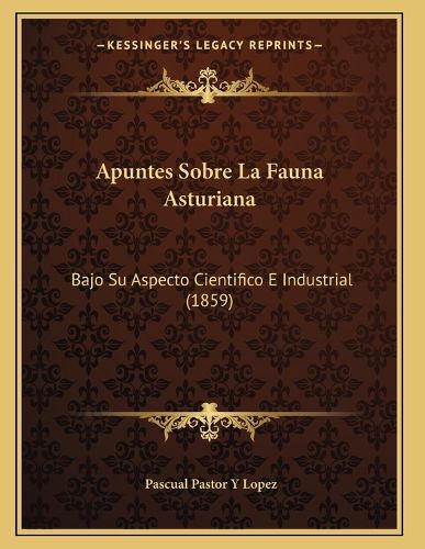 Cover image for Apuntes Sobre La Fauna Asturiana: Bajo Su Aspecto Cientifico E Industrial (1859)