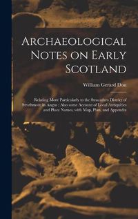 Cover image for Archaeological Notes on Early Scotland: Relating More Particularly to the Stracathro District of Strathmore in Angus; Also Some Account of Local Antiquities and Place Names, With Map, Plan, and Appendix