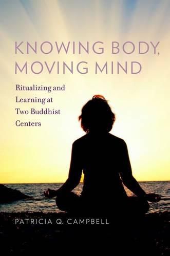 Cover image for Knowing Body, Moving Mind: Ritualizing and Learning at Two Buddhist Centers