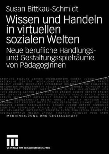 Cover image for Wissen Und Handeln in Virtuellen Sozialen Welten: Neue Berufliche Handlungs- Und Gestaltungsspielraume Von Padagoginnen