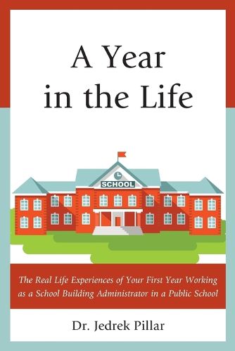 Cover image for A Year in the Life: The Real Life Experiences of Your First Year Working as a School Building Administrator in a Public School