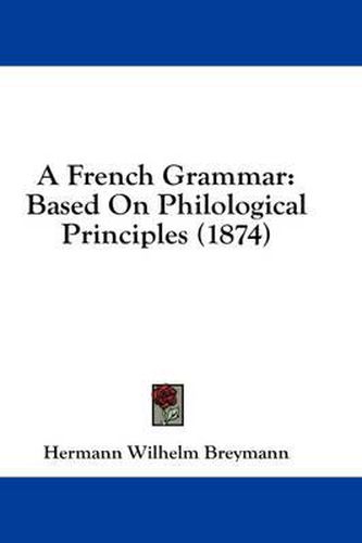 Cover image for A French Grammar: Based on Philological Principles (1874)