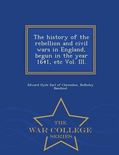 The history of the rebellion and civil wars in England, begun in the year 1641, etc Vol. III. - War College Series