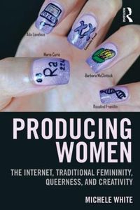 Cover image for Producing Women: The Internet, Traditional Femininity, Queerness, and Creativity