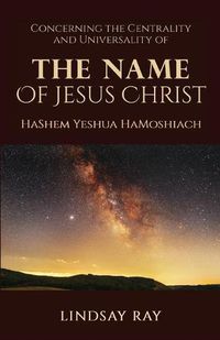 Cover image for The Centrality and Universality of the Name of Jesus Christ: HaShem Yeshua HaMoshiach