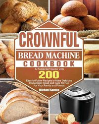 Cover image for CROWNFUL Bread Machine Cookbook: A Foolproof Guide with 200 Easy-to-Follow Recipes to Make Delicious Homemade Bread and Cook for Fun for Your Family and Friends