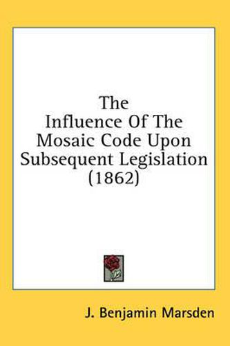 Cover image for The Influence of the Mosaic Code Upon Subsequent Legislation (1862)