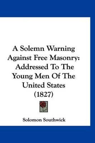 A Solemn Warning Against Free Masonry: Addressed to the Young Men of the United States (1827)