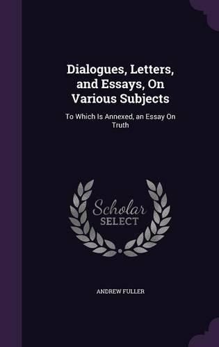 Cover image for Dialogues, Letters, and Essays, on Various Subjects: To Which Is Annexed, an Essay on Truth