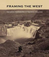 Cover image for Framing the West: The Survey Photographs of Timothy H. O'Sullivan