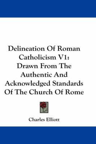 Delineation of Roman Catholicism V1: Drawn from the Authentic and Acknowledged Standards of the Church of Rome