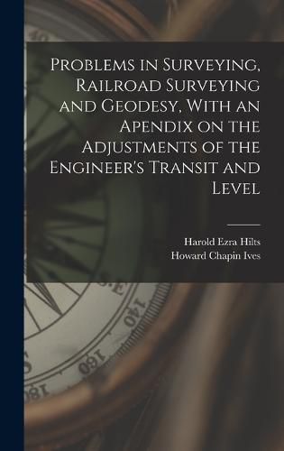 Cover image for Problems in Surveying, Railroad Surveying and Geodesy, With an Apendix on the Adjustments of the Engineer's Transit and Level