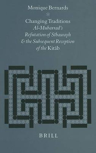 Cover image for Changing Traditions: Al-Mubarrad's Refutation of Sibawayh and the Subsequent Reception of the Kitab