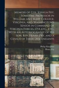 Cover image for Memoir of Col. Joshua Fry, Sometime Professor in William and Mary College, Virginia, and Washington's Senior in Command of Virginia Forces, 1754, etc., etc., With an Autobiography of his son, Rev. Henry Fry, and a Census of Their Descendants