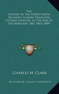 Cover image for The History of the Thirty-Ninth Regiment, Illinois Volunteer Veteran Infantry, in the War of the Rebellion, 1861-1865 (1889)