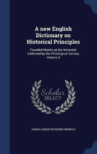 Cover image for A New English Dictionary on Historical Principles: Founded Mainly on the Materials Collected by the Philological Society; Volume 3