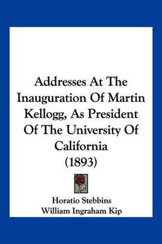 Addresses at the Inauguration of Martin Kellogg, as President of the University of California (1893)