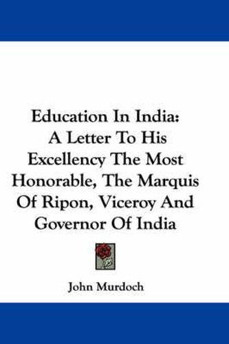 Cover image for Education in India: A Letter to His Excellency the Most Honorable, the Marquis of Ripon, Viceroy and Governor of India