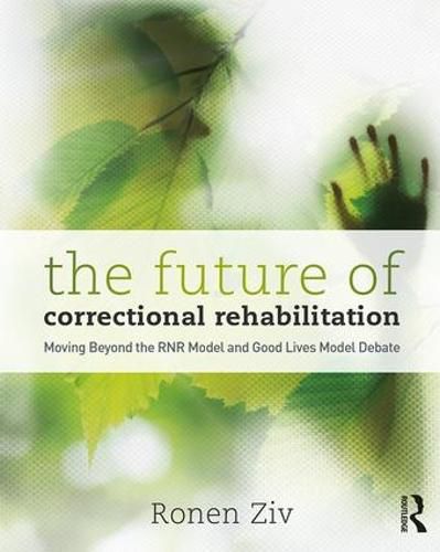 Cover image for The Future of Correctional Rehabilitation: Moving Beyond the RNR Model and Good Lives Model Debate