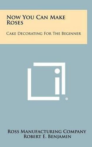 Now You Can Make Roses: Cake Decorating for the Beginner