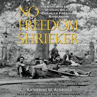 Cover image for No Freedom Shrieker: The Civil War Letters of Union Soldier Charles Freeman Biddlecom