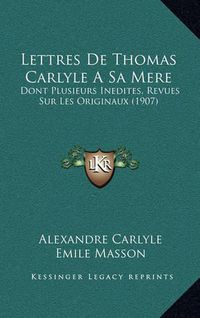 Cover image for Lettres de Thomas Carlyle a Sa Mere: Dont Plusieurs Inedites, Revues Sur Les Originaux (1907)