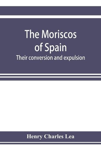 Cover image for The Moriscos of Spain; their conversion and expulsion