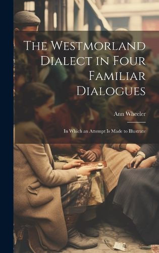 Cover image for The Westmorland Dialect in Four Familiar Dialogues