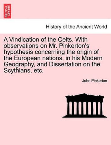 Cover image for A Vindication of the Celts. with Observations on Mr. Pinkerton's Hypothesis Concerning the Origin of the European Nations, in His Modern Geography, and Dissertation on the Scythians, Etc.