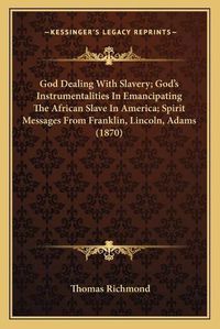 Cover image for God Dealing with Slavery; Godacentsa -A Centss Instrumentalities in Emancipating the African Slave in America; Spirit Messages from Franklin, Lincoln, Adams (1870)