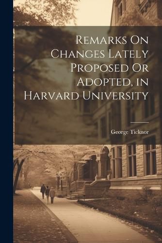 Remarks On Changes Lately Proposed Or Adopted, in Harvard University