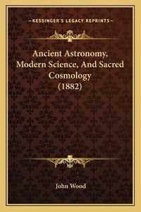 Cover image for Ancient Astronomy, Modern Science, and Sacred Cosmology (1882)