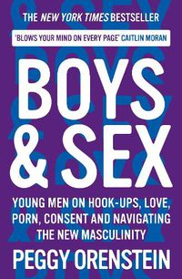Cover image for Boys & Sex: Young Men on Hook-ups, Love, Porn, Consent and Navigating the New Masculinity