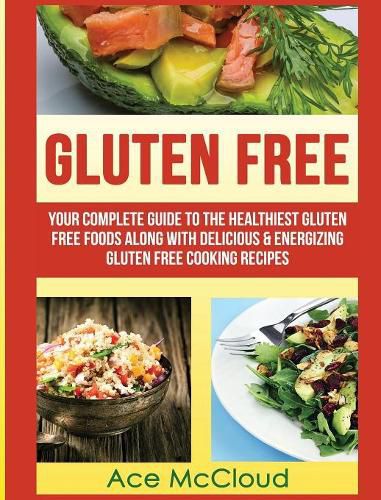 Cover image for Gluten Free: Your Complete Guide To The Healthiest Gluten Free Foods Along With Delicious & Energizing Gluten Free Cooking Recipes