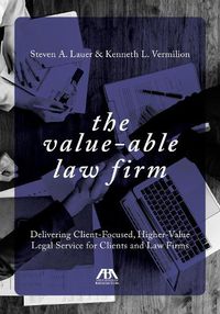 Cover image for The Value-Able Law Firm: Delivering Client-Focused, Higher-Value Legal Service for Clients and Law Firms