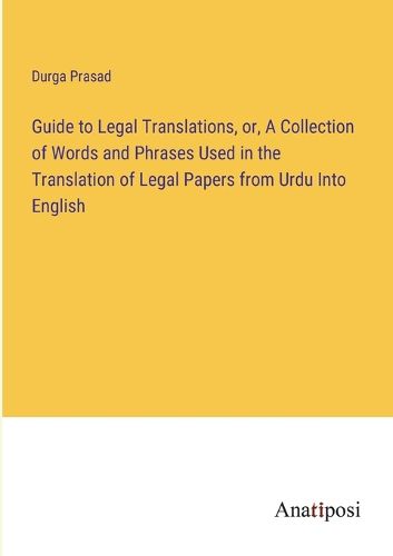 Cover image for Guide to Legal Translations, or, A Collection of Words and Phrases Used in the Translation of Legal Papers from Urdu Into English