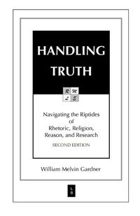 Cover image for Handling Truth: Navigating the Riptides of Rhetoric, Religion, Reason, and Research