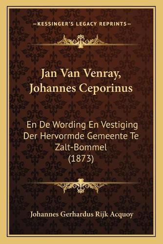 Cover image for Jan Van Venray, Johannes Ceporinus: En de Wording En Vestiging Der Hervormde Gemeente Te Zalt-Bommel (1873)